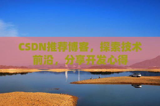 CSDN推荐博客，探索技术前沿，分享开发心得